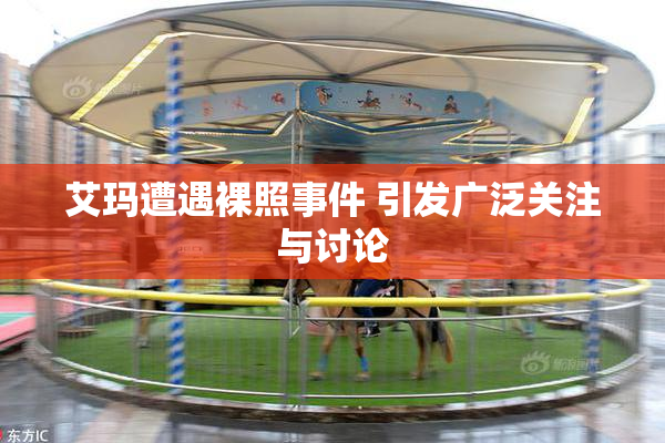 艾玛遭遇裸照事件 引发广泛关注与讨论