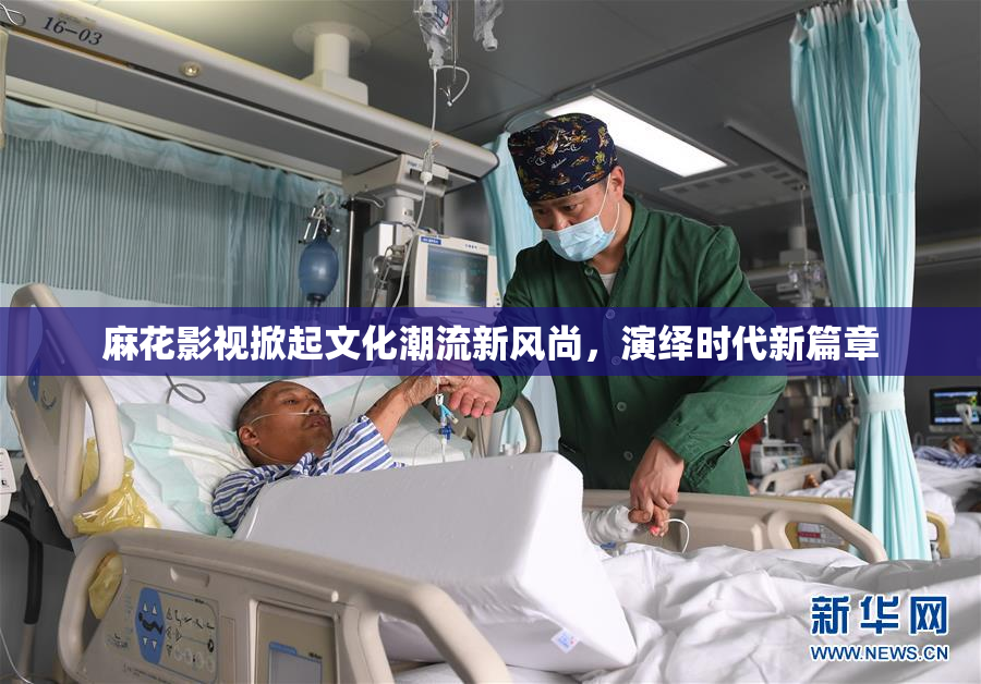 麻花影视掀起文化潮流新风尚，演绎时代新篇章