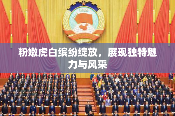 粉嫩虎白缤纷绽放，展现独特魅力与风采