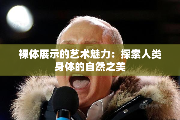 裸体展示的艺术魅力：探索人类身体的自然之美