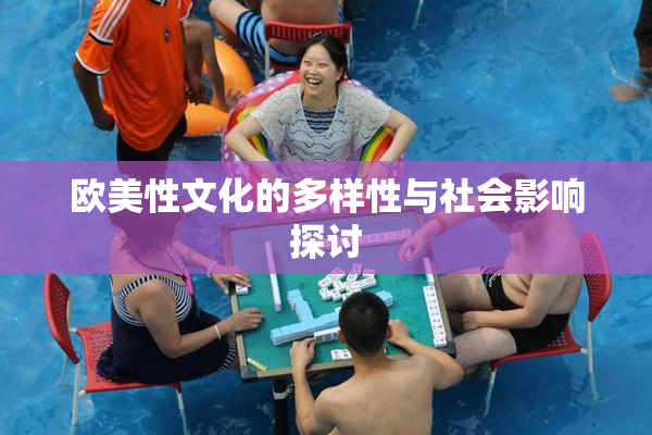 欧美性文化的多样性与社会影响探讨