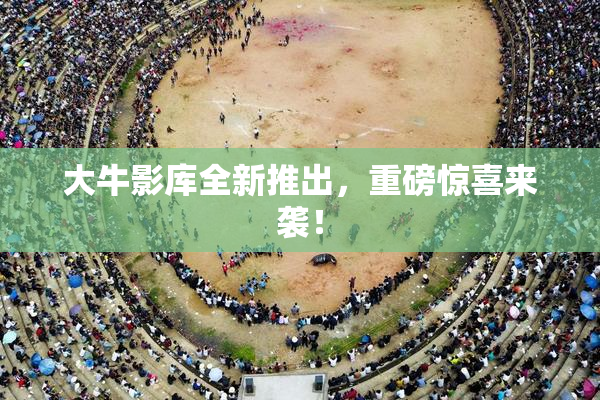 大牛影库全新推出，重磅惊喜来袭！
