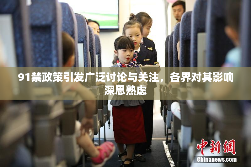 91禁政策引发广泛讨论与关注，各界对其影响深思熟虑