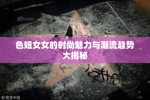 色妞女女的时尚魅力与潮流趋势大揭秘