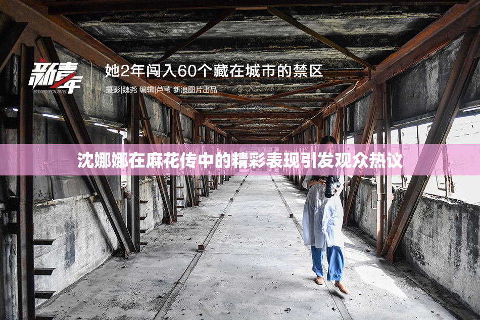 沈娜娜在麻花传中的精彩表现引发观众热议
