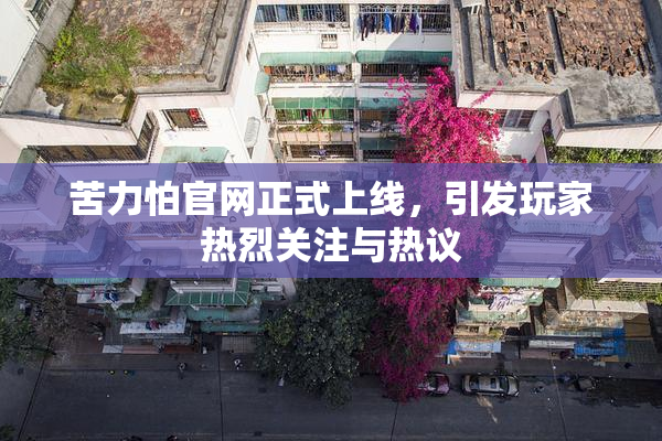 苦力怕官网正式上线，引发玩家热烈关注与热议