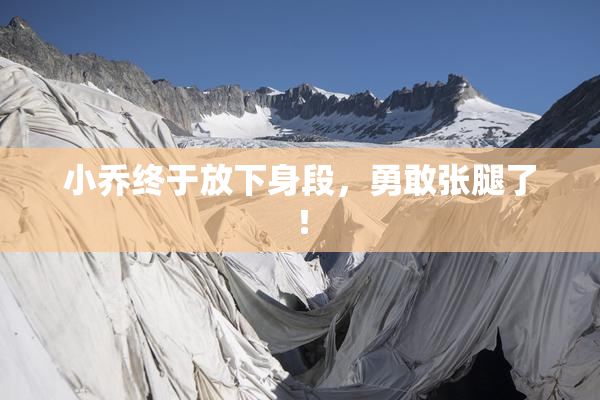 小乔终于放下身段，勇敢张腿了！