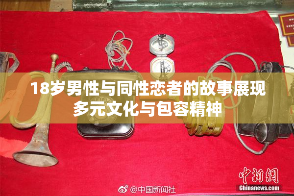 18岁男性与同性恋者的故事展现多元文化与包容精神