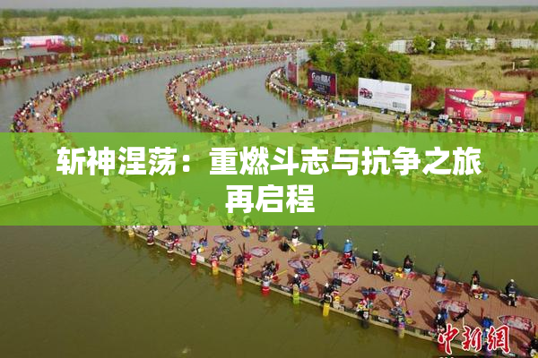 斩神涅荡：重燃斗志与抗争之旅再启程
