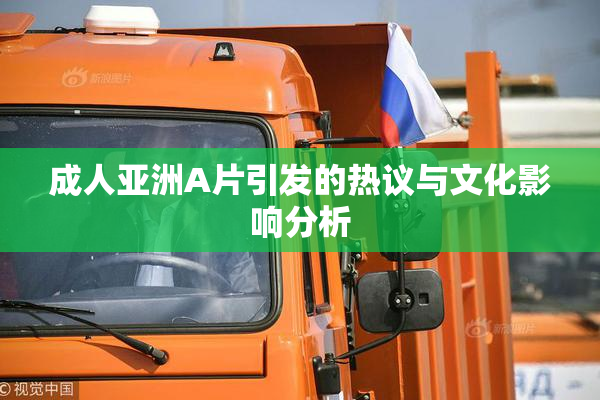 成人亚洲A片引发的热议与文化影响分析