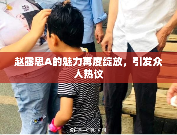 赵露思A的魅力再度绽放，引发众人热议