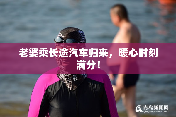 老婆乘长途汽车归来，暖心时刻满分！