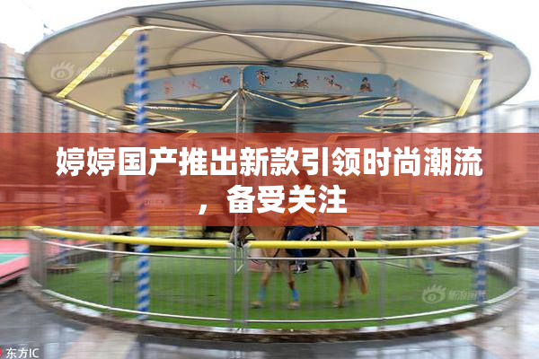 婷婷国产推出新款引领时尚潮流，备受关注