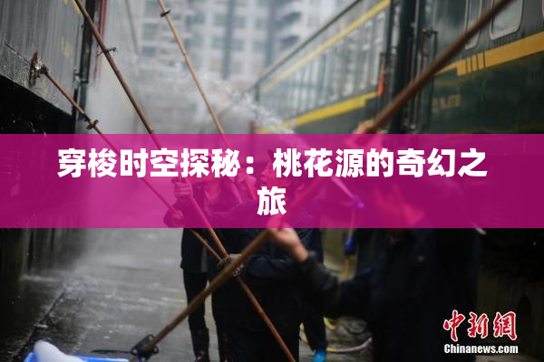 穿梭时空探秘：桃花源的奇幻之旅