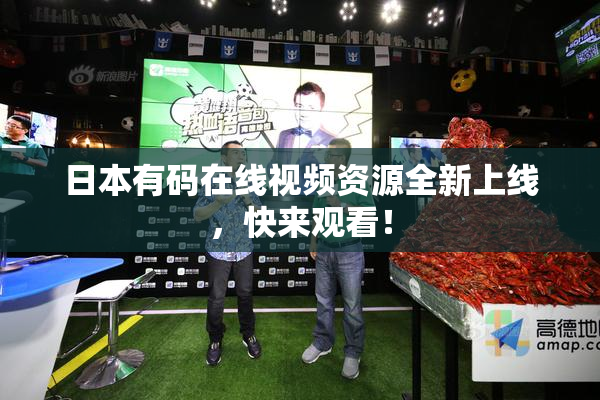 日本有码在线视频资源全新上线，快来观看！