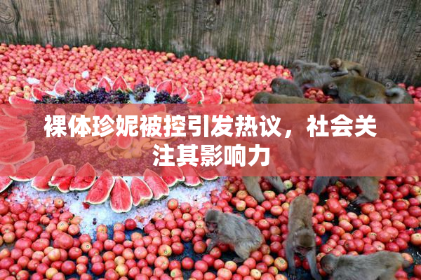 裸体珍妮被控引发热议，社会关注其影响力