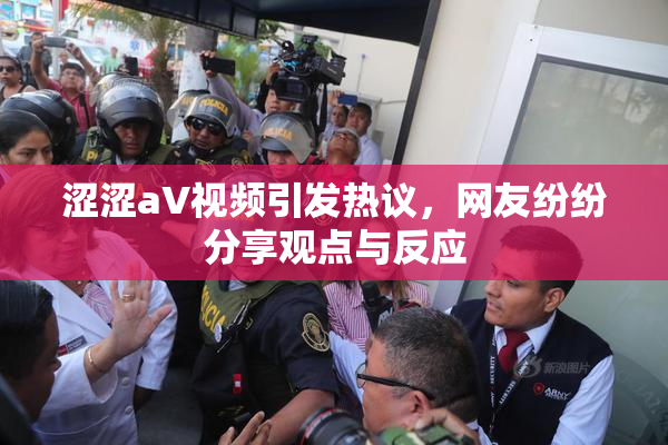 涩涩aV视频引发热议，网友纷纷分享观点与反应