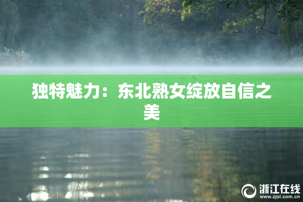 独特魅力：东北熟女绽放自信之美