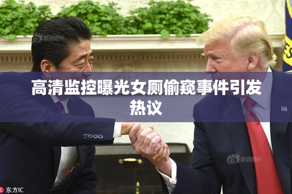 高清监控曝光女厕偷窥事件引发热议
