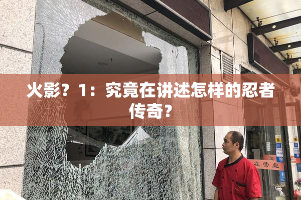 火影？1：究竟在讲述怎样的忍者传奇？