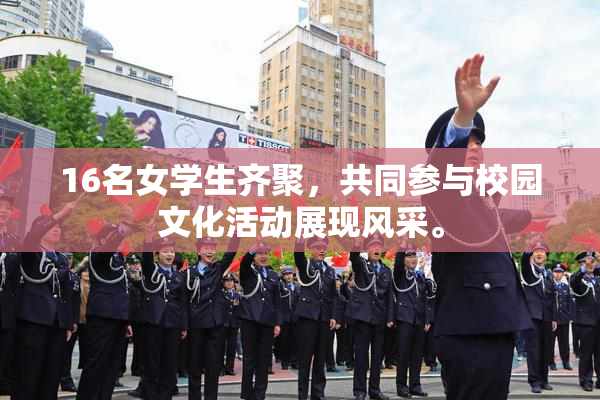 16名女学生齐聚，共同参与校园文化活动展现风采。