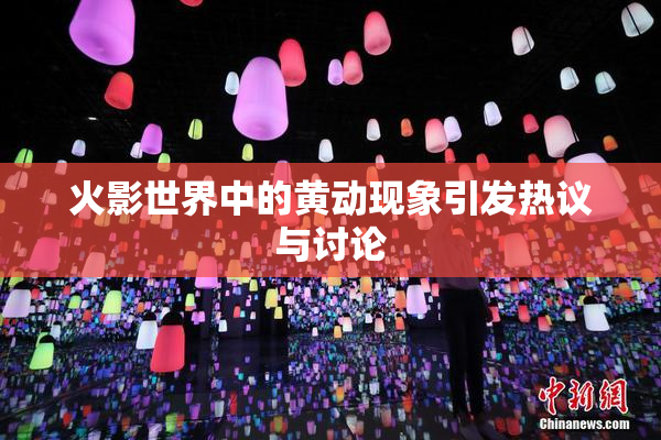 火影世界中的黄动现象引发热议与讨论