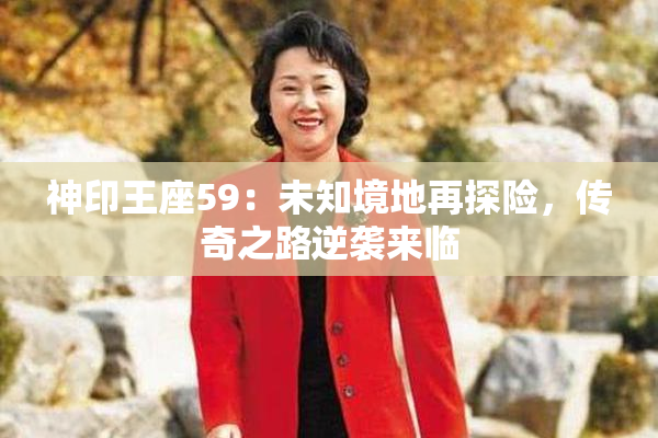 神印王座59：未知境地再探险，传奇之路逆袭来临