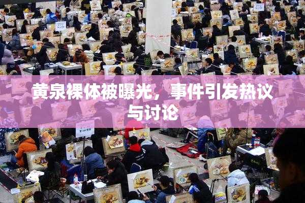 黄泉裸体被曝光，事件引发热议与讨论