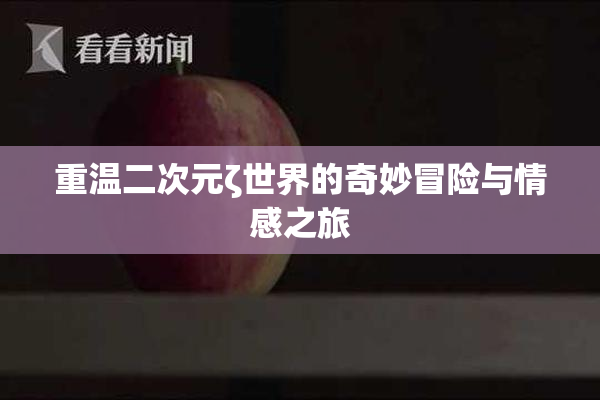 重温二次元ζ世界的奇妙冒险与情感之旅