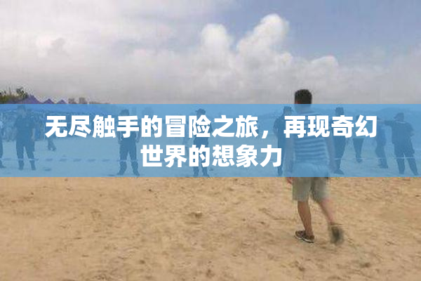 无尽触手的冒险之旅，再现奇幻世界的想象力