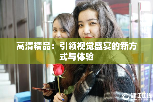 高清精品：引领视觉盛宴的新方式与体验