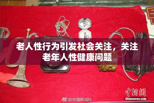 老人性行为引发社会关注，关注老年人性健康问题