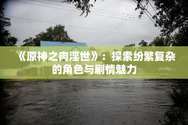 《原神之肉淫世》：探索纷繁复杂的角色与剧情魅力