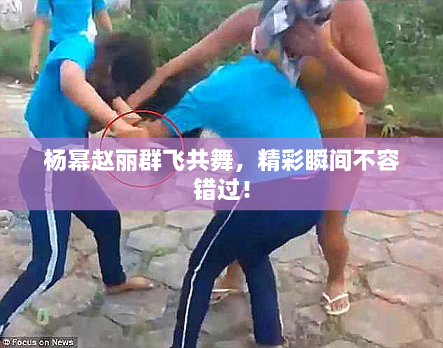 杨幂赵丽群飞共舞，精彩瞬间不容错过！