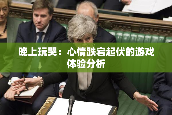 晚上玩哭：心情跌宕起伏的游戏体验分析