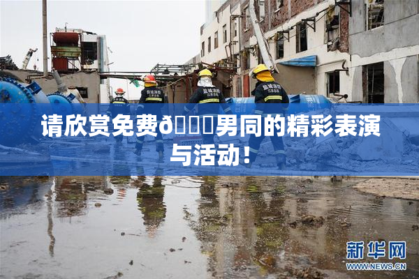 请欣赏免费🔞男同的精彩表演与活动！