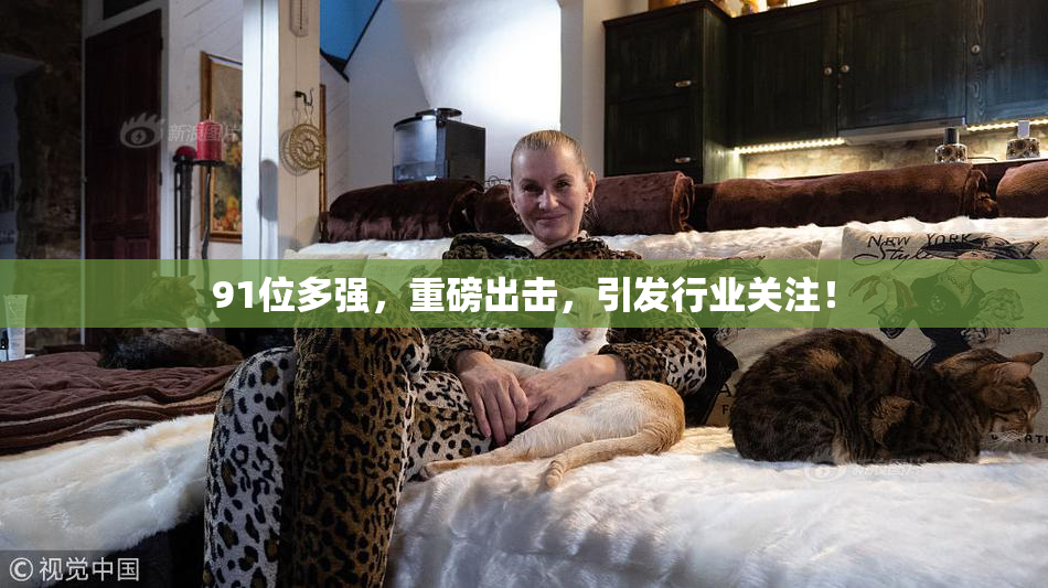 91位多强，重磅出击，引发行业关注！