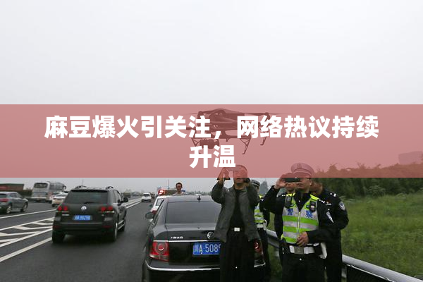 麻豆爆火引关注，网络热议持续升温