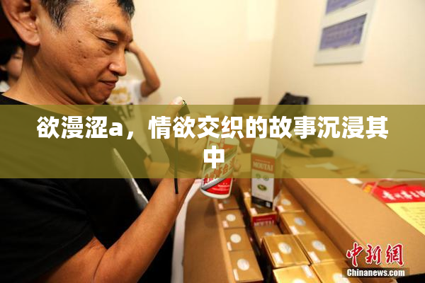 欲漫涩a，情欲交织的故事沉浸其中