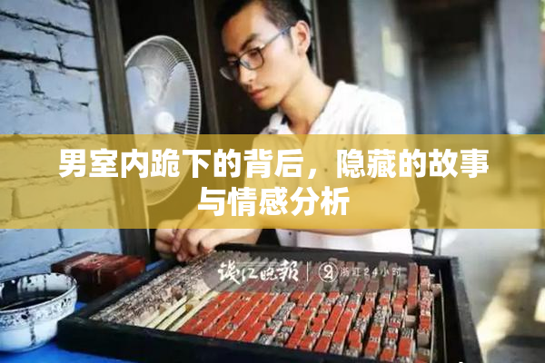 男室内跪下的背后，隐藏的故事与情感分析