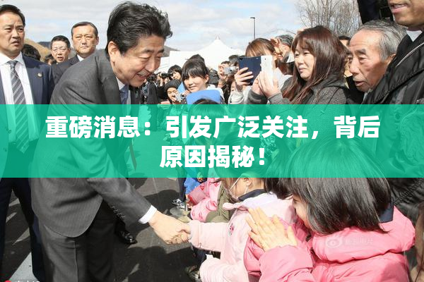 重磅消息：引发广泛关注，背后原因揭秘！