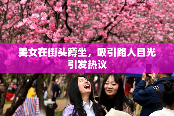 美女在街头蹲坐，吸引路人目光引发热议