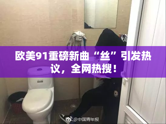 欧美91重磅新曲“丝”引发热议，全网热搜！