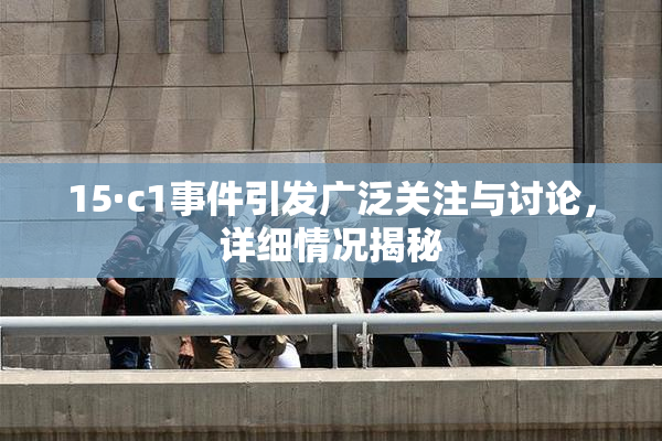 15·c1事件引发广泛关注与讨论，详细情况揭秘