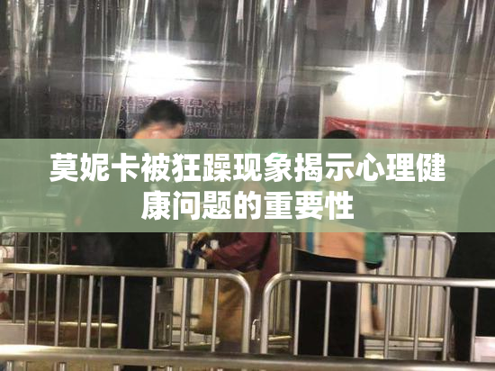 莫妮卡被狂躁现象揭示心理健康问题的重要性