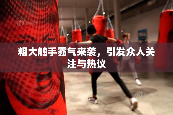 粗大触手霸气来袭，引发众人关注与热议