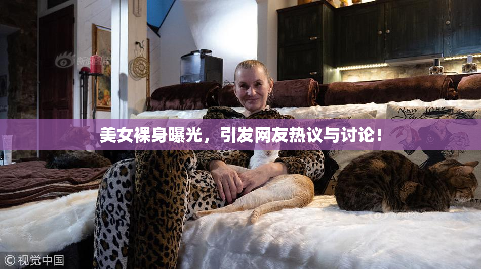 美女裸身曝光，引发网友热议与讨论！