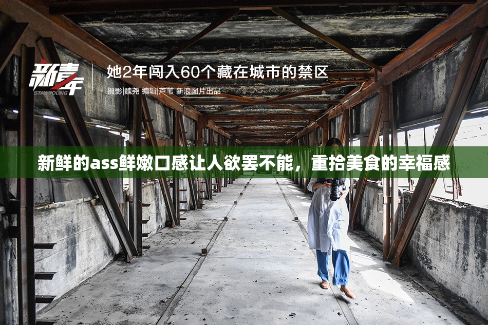 新鲜的ass鲜嫩口感让人欲罢不能，重拾美食的幸福感