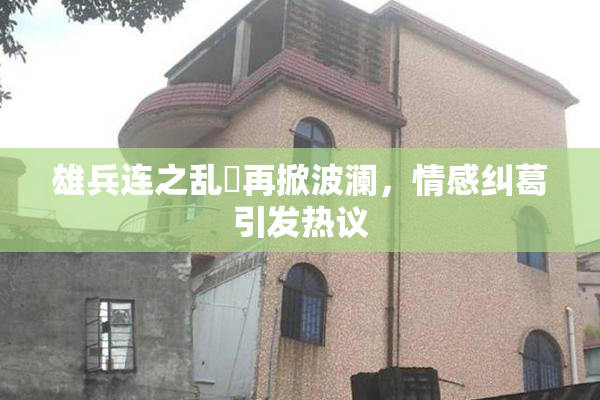 雄兵连之乱婬再掀波澜，情感纠葛引发热议