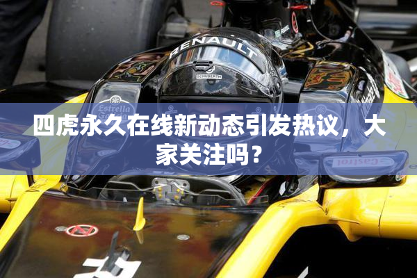 四虎永久在线新动态引发热议，大家关注吗？